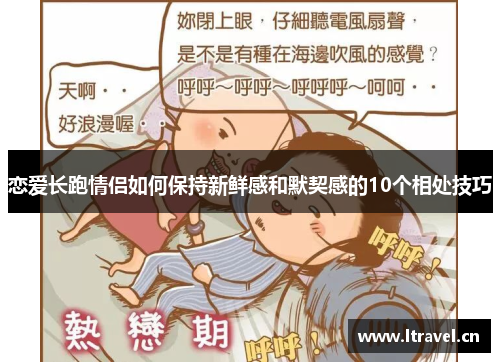 恋爱长跑情侣如何保持新鲜感和默契感的10个相处技巧
