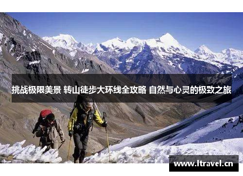挑战极限美景 转山徒步大环线全攻略 自然与心灵的极致之旅