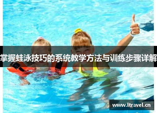掌握蛙泳技巧的系统教学方法与训练步骤详解