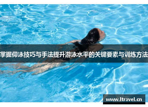 掌握仰泳技巧与手法提升游泳水平的关键要素与训练方法