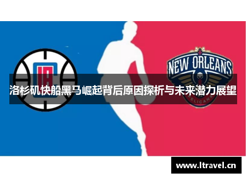 洛杉矶快船黑马崛起背后原因探析与未来潜力展望
