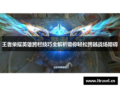 王者荣耀英雄跨栏技巧全解析助你轻松跨越战场障碍