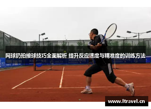 网球扔拍接球技巧全面解析 提升反应速度与精准度的训练方法